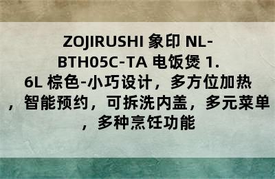 ZOJIRUSHI 象印 NL-BTH05C-TA 电饭煲 1.6L 棕色-小巧设计，多方位加热，智能预约，可拆洗内盖，多元菜单，多种烹饪功能